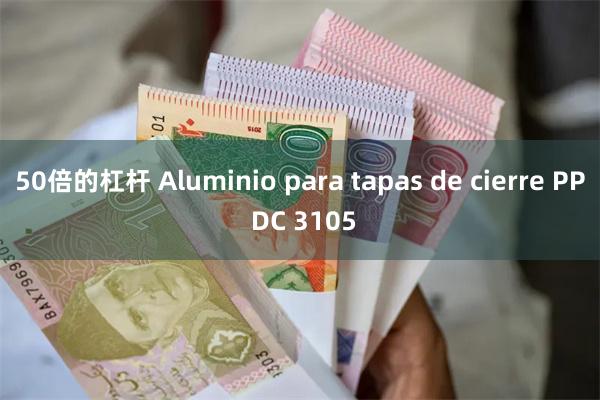 50倍的杠杆 Aluminio para tapas de cierre PP DC 3105