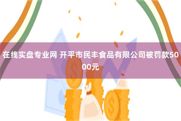 在线实盘专业网 开平市民丰食品有限公司被罚款5000元