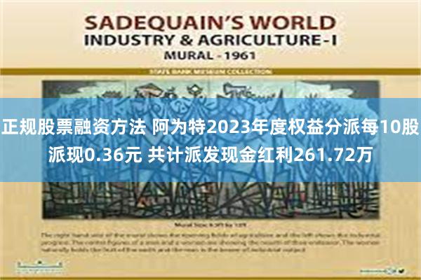 正规股票融资方法 阿为特2023年度权益分派每10股派现0.36元 共计派发现金红利261.72万