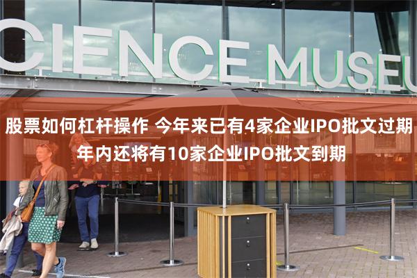 股票如何杠杆操作 今年来已有4家企业IPO批文过期 年内还将有10家企业IPO批文到期