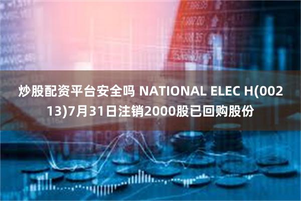 炒股配资平台安全吗 NATIONAL ELEC H(00213)7月31日注销2000股已回购股份