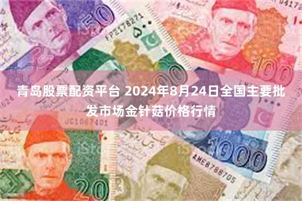 青岛股票配资平台 2024年8月24日全国主要批发市场金针菇价格行情