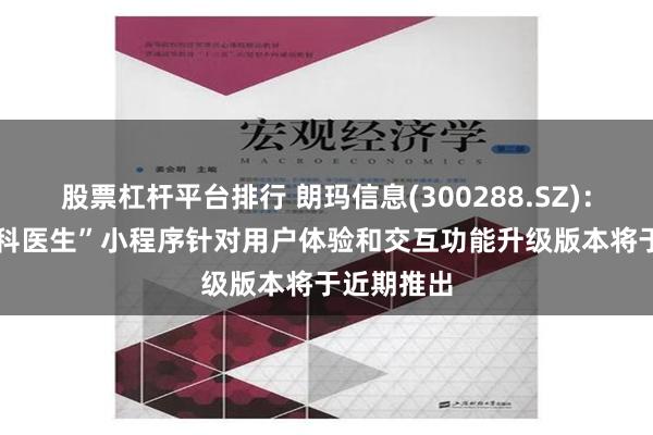 股票杠杆平台排行 朗玛信息(300288.SZ)：“39AI全科医生”小程序针对用户体验和交互功能升级版本将于近期推出