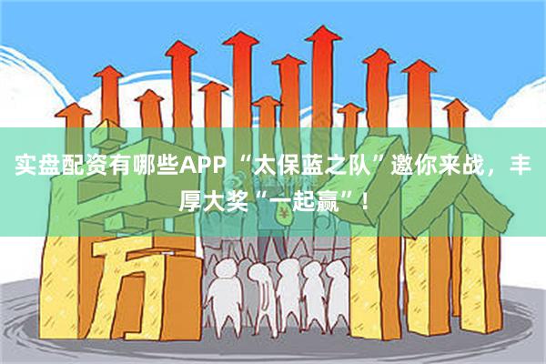 实盘配资有哪些APP “太保蓝之队”邀你来战，丰厚大奖“一起赢”！