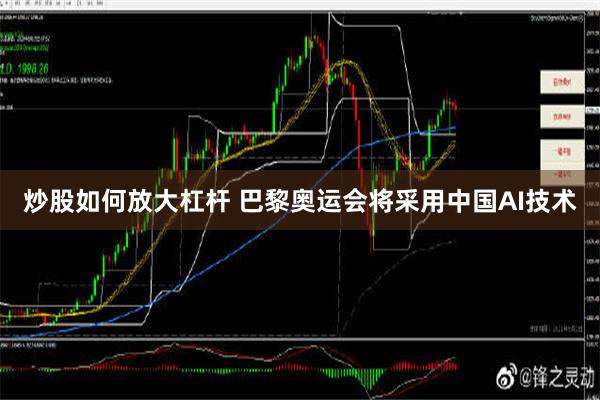 炒股如何放大杠杆 巴黎奥运会将采用中国AI技术