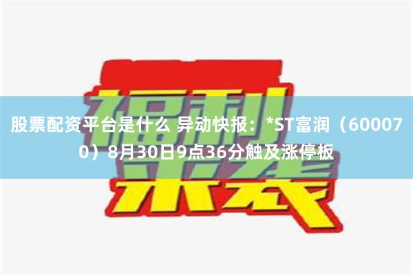 股票配资平台是什么 异动快报：*ST富润（600070）8月30日9点36分触及涨停板