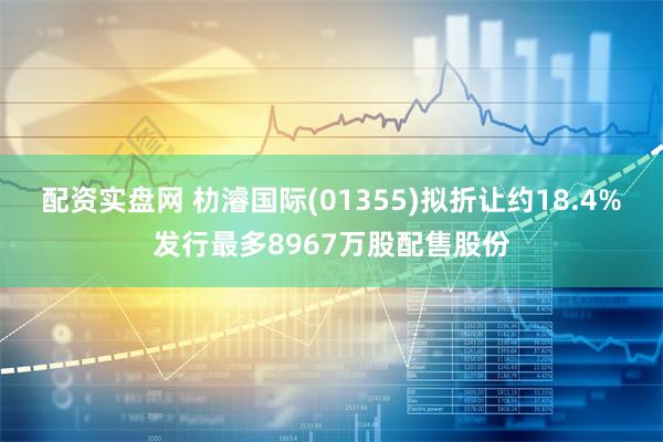 配资实盘网 朸濬国际(01355)拟折让约18.4%发行最多8967万股配售股份