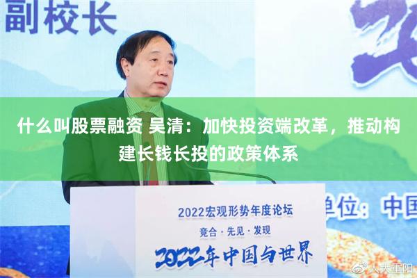 什么叫股票融资 吴清：加快投资端改革，推动构建长钱长投的政策体系