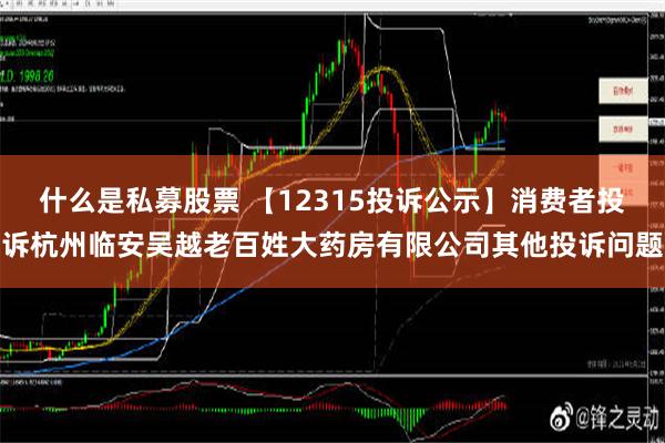 什么是私募股票 【12315投诉公示】消费者投诉杭州临安吴越老百姓大药房有限公司其他投诉问题