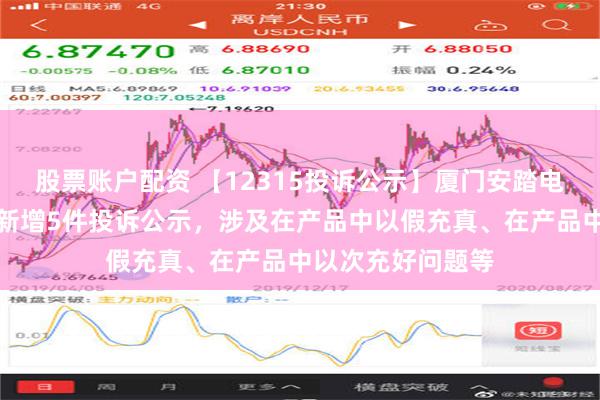 股票账户配资 【12315投诉公示】厦门安踏电子商务有限公司新增5件投诉公示，涉及在产品中以假充真、在产品中以次充好问题等