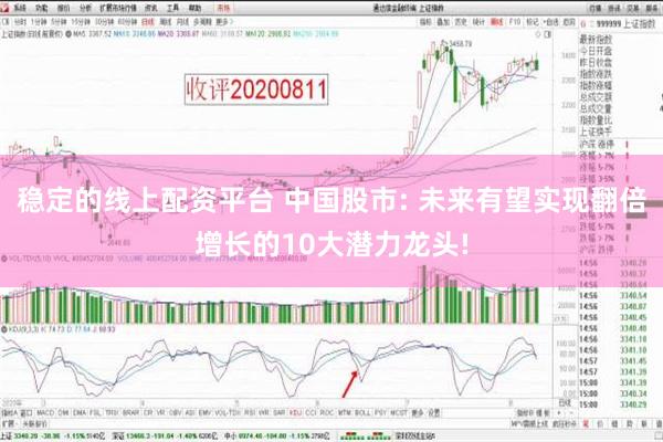 稳定的线上配资平台 中国股市: 未来有望实现翻倍增长的10大潜力龙头!