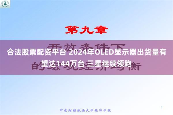 合法股票配资平台 2024年OLED显示器出货量有望达144万台 三星继续领跑