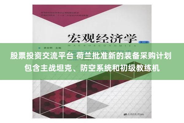 股票投资交流平台 荷兰批准新的装备采购计划 包含主战坦克、防空系统和初级教练机