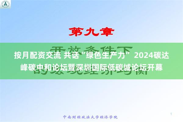 按月配资交流 共话“绿色生产力” 2024碳达峰碳中和论坛暨深圳国际低碳城论坛开幕