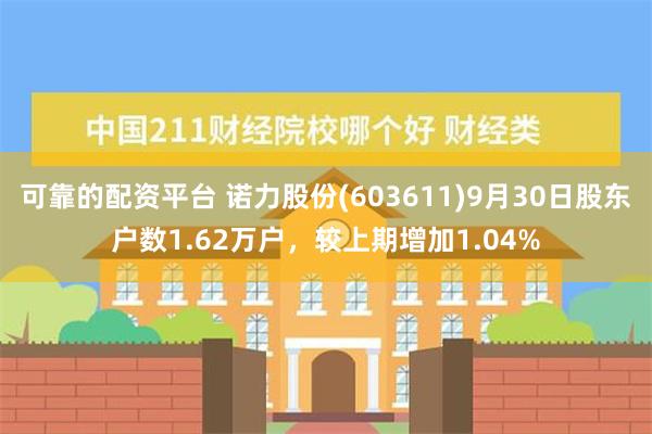 可靠的配资平台 诺力股份(603611)9月30日股东户数1.62万户，较上期增加1.04%