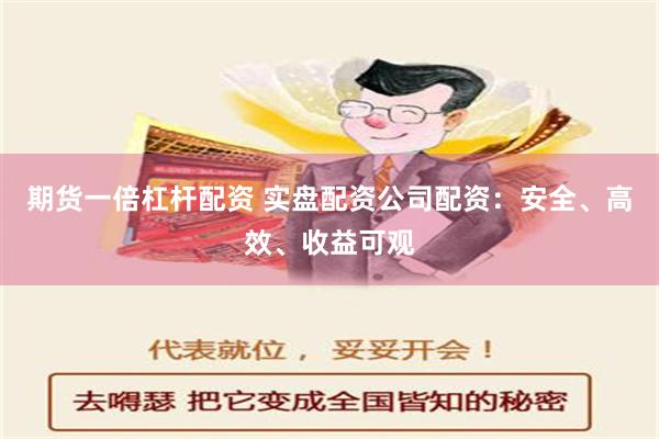 期货一倍杠杆配资 实盘配资公司配资：安全、高效、收益可观