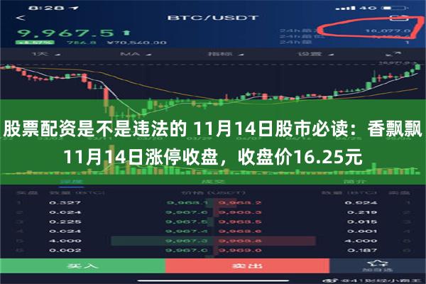 股票配资是不是违法的 11月14日股市必读：香飘飘11月14日涨停收盘，收盘价16.25元
