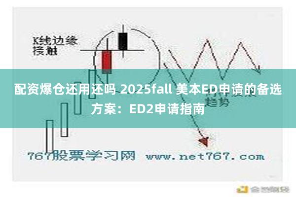 配资爆仓还用还吗 2025fall 美本ED申请的备选方案：ED2申请指南