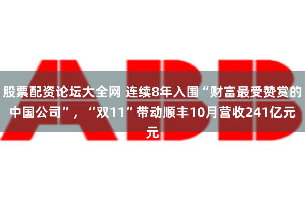 股票配资论坛大全网 连续8年入围“财富最受赞赏的中国公司”，“双11”带动顺丰10月营收241亿元