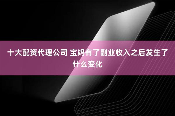 十大配资代理公司 宝妈有了副业收入之后发生了什么变化