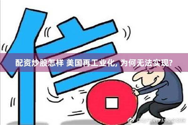 配资炒股怎样 美国再工业化, 为何无法实现?