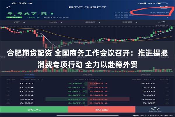 合肥期货配资 全国商务工作会议召开：推进提振消费专项行动 全力以赴稳外贸