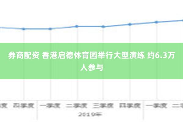 券商配资 香港启德体育园举行大型演练 约6.3万人参与