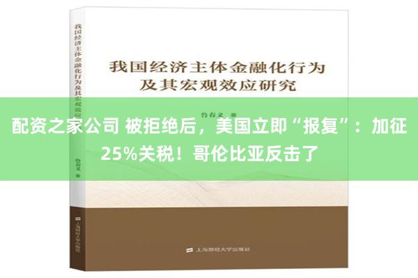 配资之家公司 被拒绝后，美国立即“报复”：加征25%关税！哥伦比亚反击了