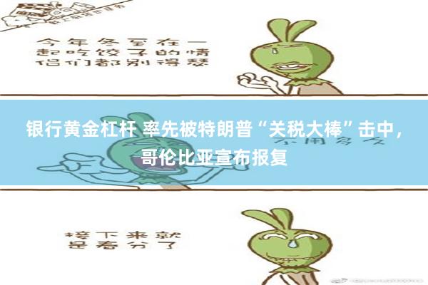 银行黄金杠杆 率先被特朗普“关税大棒”击中，哥伦比亚宣布报复