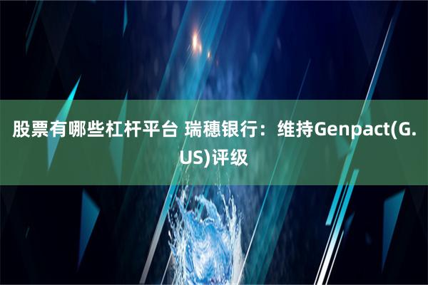 股票有哪些杠杆平台 瑞穗银行：维持Genpact(G.US)评级