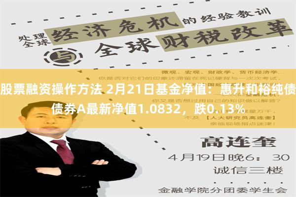 股票融资操作方法 2月21日基金净值：惠升和裕纯债债券A最新净值1.0832，跌0.13%